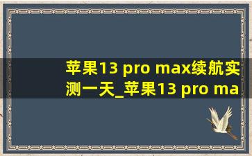 苹果13 pro max续航实测一天_苹果13 pro max续航时间